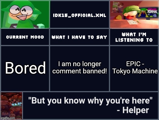 Idk15's D&B Template 2 | I am no longer comment banned! Bored; EPIC - Tokyo Machine | image tagged in idk15's d b template 2 | made w/ Imgflip meme maker