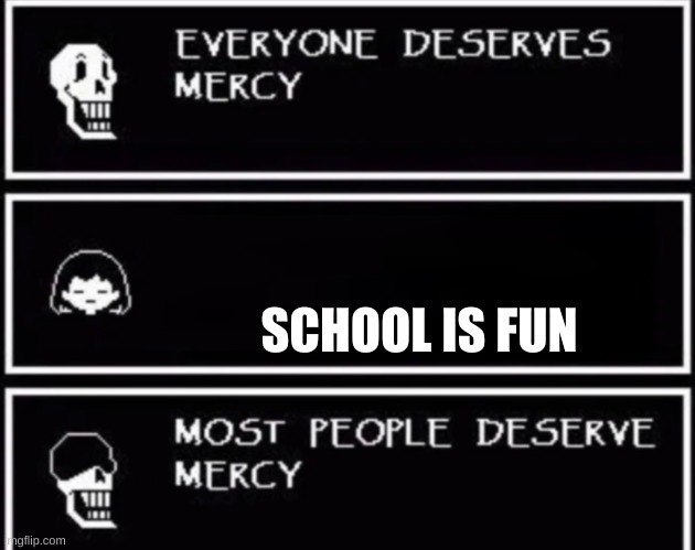 Everyone Deserves Mercy | SCHOOL IS FUN | image tagged in everyone deserves mercy | made w/ Imgflip meme maker