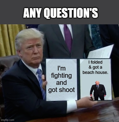 OH they got Burned. | ANY QUESTION'S; I folded & got a beach house. I'm fighting and got shoot | image tagged in memes,trump bill signing | made w/ Imgflip meme maker