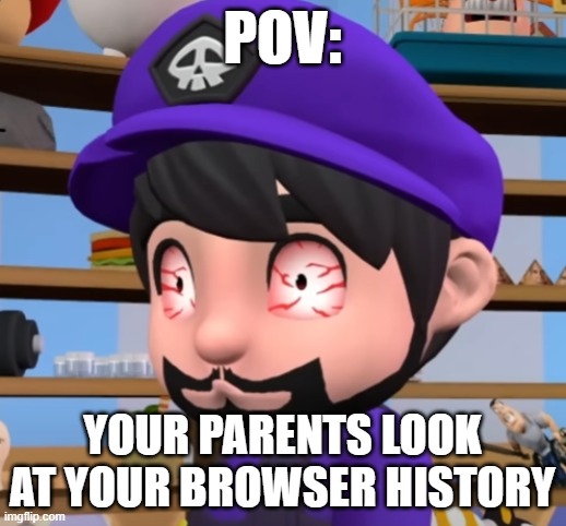 Pov:Your parents look at your browser history (Clipped from smg4) | POV:; YOUR PARENTS LOOK AT YOUR BROWSER HISTORY | image tagged in funny | made w/ Imgflip meme maker