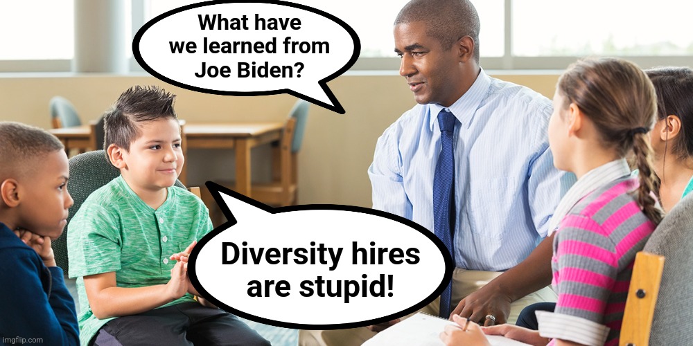 The one thing from "Team Biden" that is absolutely convincing | What have
we learned from
Joe Biden? Diversity hires
are stupid! | image tagged in memes,joe biden,diversity,democrats,hires,incompetence | made w/ Imgflip meme maker