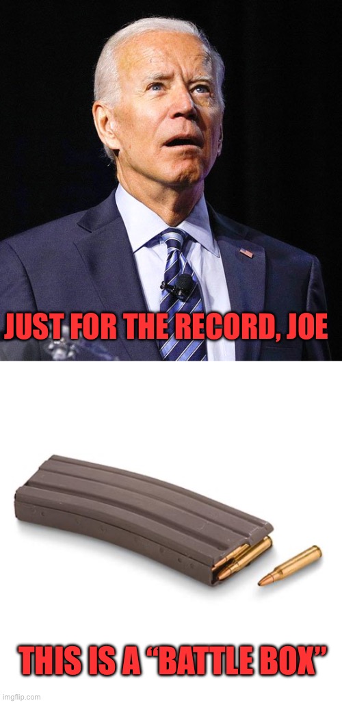 Tell us, Joe, what is a battle box? | JUST FOR THE RECORD, JOE; THIS IS A “BATTLE BOX” | image tagged in joe biden,battle box,ar15 magazine,ballot box | made w/ Imgflip meme maker