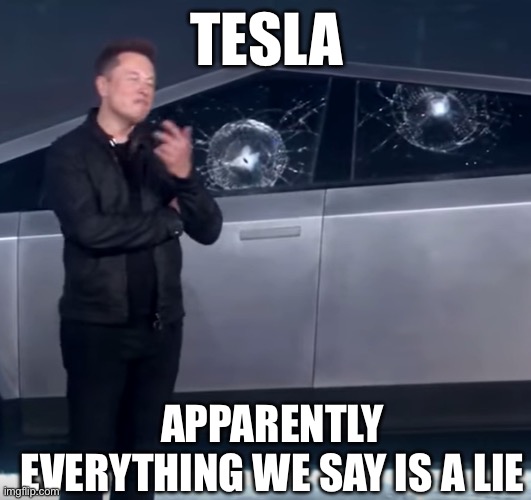 tesla | TESLA; APPARENTLY EVERYTHING WE SAY IS A LIE | image tagged in tesla cybertruck broken glass | made w/ Imgflip meme maker