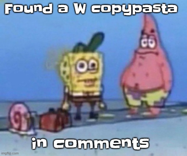 sponge and pat | Found a W copypasta; in comments | image tagged in sponge and pat | made w/ Imgflip meme maker
