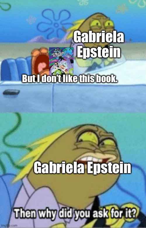 Danny phantoms comeback in a nutshell | Gabriela Epstein; But I don’t like this book. Gabriela Epstein | image tagged in then why did you ask for it,danny phantom,nickelodeon,danny phantom a glitch in time | made w/ Imgflip meme maker