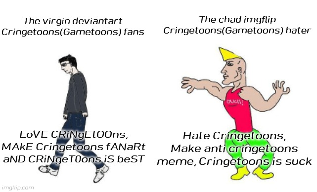 bruh | The chad imgflip Cringetoons(Gametoons) hater; The virgin deviantart Cringetoons(Gametoons) fans; LoVE CRiNgEtOOns, MAkE Cringetoons fANaRt aND CRiNgeT0ons iS beST; Hate Cringetoons, Make anti cringetoons meme, Cringetoons is suck | image tagged in virgin vs chad | made w/ Imgflip meme maker