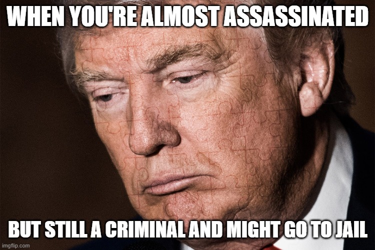 Not mutually exclusive! | WHEN YOU'RE ALMOST ASSASSINATED; BUT STILL A CRIMINAL AND MIGHT GO TO JAIL | image tagged in trump sad | made w/ Imgflip meme maker