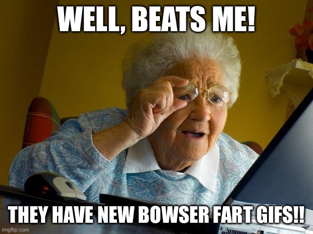 Yasssss sir | WELL, BEATS ME! THEY HAVE NEW BOWSER FART GIFS!! | image tagged in memes,grandma finds the internet | made w/ Imgflip meme maker