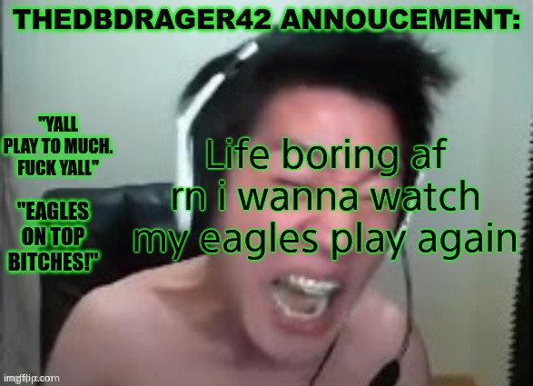 thedbdrager42s annoucement template | Life boring af rn i wanna watch my eagles play again | image tagged in thedbdrager42s annoucement template | made w/ Imgflip meme maker
