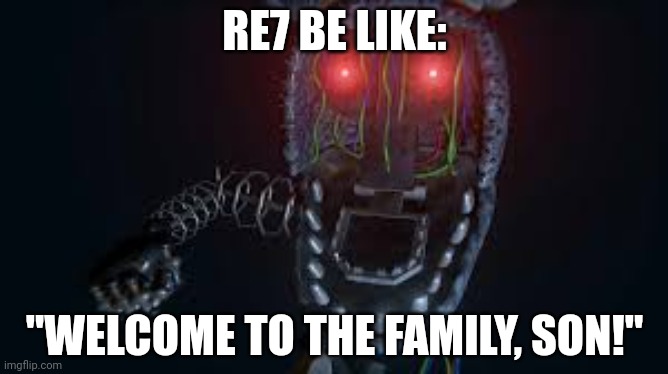 ignited bonnie | RE7 BE LIKE:; "WELCOME TO THE FAMILY, SON!" | image tagged in ignited bonnie | made w/ Imgflip meme maker