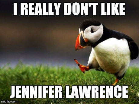 Unpopular Opinion Puffin | I REALLY DON'T LIKE JENNIFER LAWRENCE | image tagged in memes,unpopular opinion puffin,AdviceAnimals | made w/ Imgflip meme maker