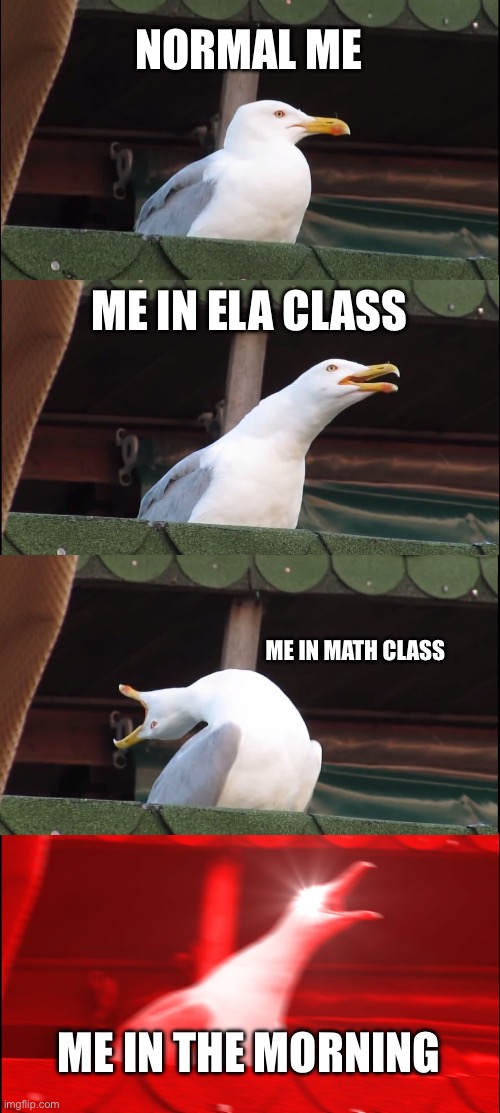 Just dying don’t mind me | NORMAL ME; ME IN ELA CLASS; ME IN MATH CLASS; ME IN THE MORNING | image tagged in memes,inhaling seagull | made w/ Imgflip meme maker