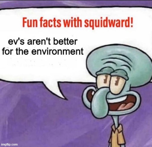 listen to squidward | ev's aren't better for the environment | image tagged in fun facts with squidward,funny,memes,funny memes,why are you reading the tags,stop reading the tags | made w/ Imgflip meme maker