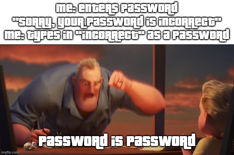 A meme about passwords | ME: ENTERS PASSWORD
''SORRY, YOUR PASSWORD IS INCORRECT''
ME: TYPES IN ''INCORRECT'' AS A PASSWORD; PASSWORD IS PASSWORD | image tagged in math is math,password | made w/ Imgflip meme maker