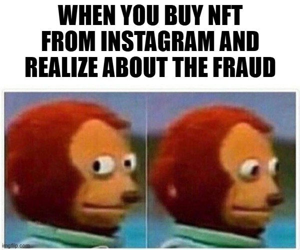 Monkey Puppet Meme | WHEN YOU BUY NFT FROM INSTAGRAM AND REALIZE ABOUT THE FRAUD | image tagged in memes,monkey puppet | made w/ Imgflip meme maker