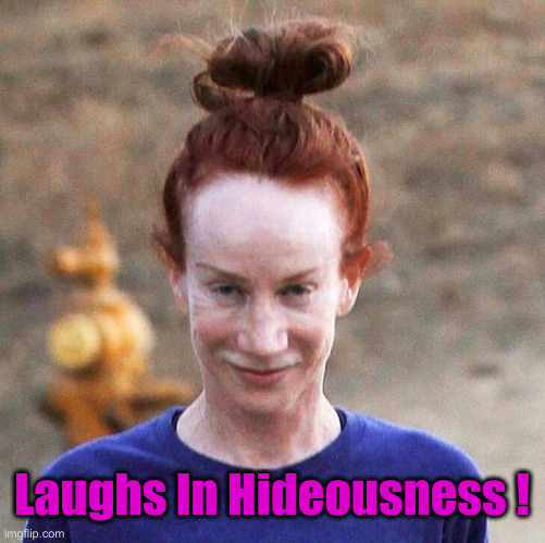 Kathy Griffin | Laughs In Hideousness ! | image tagged in kathy griffin | made w/ Imgflip meme maker