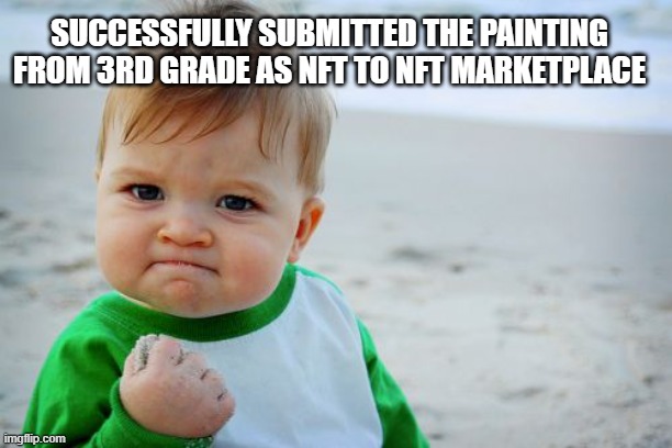 Success Kid Original Meme | SUCCESSFULLY SUBMITTED THE PAINTING FROM 3RD GRADE AS NFT TO NFT MARKETPLACE | image tagged in memes,success kid original | made w/ Imgflip meme maker