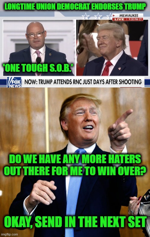 Like a Boss | LONGTIME UNION DEMOCRAT ENDORSES TRUMP; 'ONE TOUGH S.O.B.'; DO WE HAVE ANY MORE HATERS OUT THERE FOR ME TO WIN OVER? OKAY, SEND IN THE NEXT SET | image tagged in donal trump birthday | made w/ Imgflip meme maker