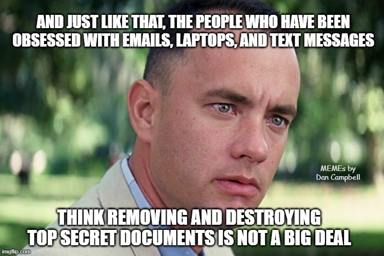 And Just Like That Meme | AND JUST LIKE THAT, THE PEOPLE WHO HAVE BEEN
OBSESSED WITH EMAILS, LAPTOPS, AND TEXT MESSAGES; MEMEs by Dan Campbell; THINK REMOVING AND DESTROYING TOP SECRET DOCUMENTS IS NOT A BIG DEAL | image tagged in memes,and just like that | made w/ Imgflip meme maker