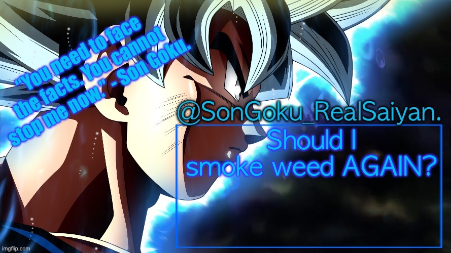 SonGoku_RealSaiyan Temp V3 | Should I smoke weed AGAIN? | image tagged in songoku_realsaiyan temp v3 | made w/ Imgflip meme maker