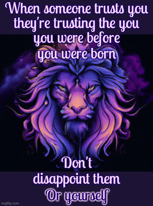 Who. Are. You?  Figure It Out And Then TO THINE OWNSELF BE TRUE | When someone trusts you; they're trusting the you; you were before you were born; Don't disappoint them; Or yourself | image tagged in spiritual lion,self reflection,souls,spirit,to thine own self be true,memes | made w/ Imgflip meme maker