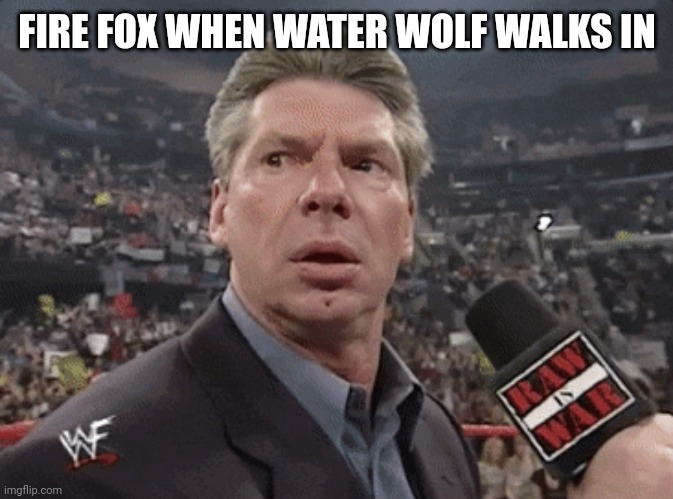 Fire fox | FIRE FOX WHEN WATER WOLF WALKS IN | image tagged in x when y walks in | made w/ Imgflip meme maker