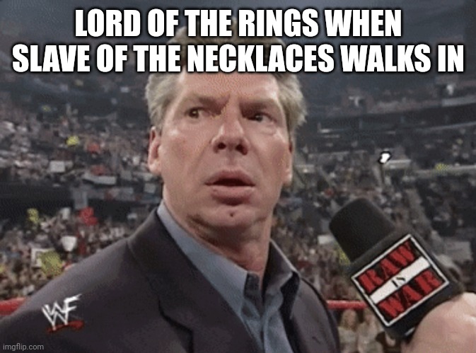 Lord of the rings | LORD OF THE RINGS WHEN SLAVE OF THE NECKLACES WALKS IN | image tagged in x when y walks in,lord of the rings | made w/ Imgflip meme maker