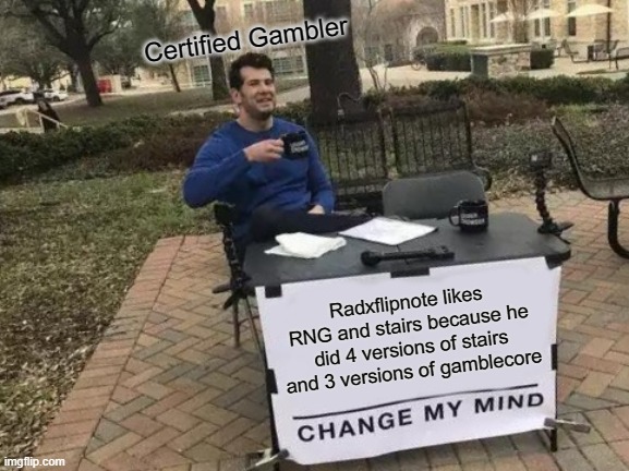 Gambling Addict would say "I can't." | Certified Gambler; Radxflipnote likes RNG and stairs because he did 4 versions of stairs and 3 versions of gamblecore | image tagged in memes,change my mind | made w/ Imgflip meme maker