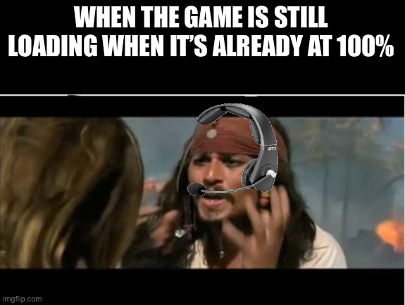 It’s bad, I know but someone please share their frustration with me on this one | WHEN THE GAME IS STILL LOADING WHEN IT’S ALREADY AT 100% | image tagged in memes,why is the rum gone | made w/ Imgflip meme maker