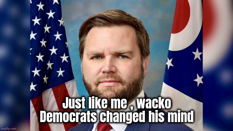 J. D. Vance | Just like me , wacko Democrats changed his mind | image tagged in j d vance | made w/ Imgflip meme maker