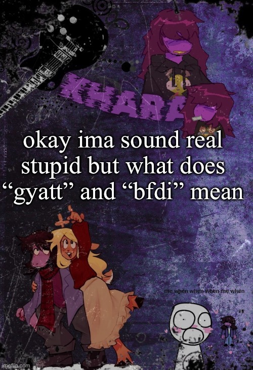 khara’s rude buster temp (thanks azzy) | okay ima sound real stupid but what does “gyatt” and “bfdi” mean | image tagged in khara s rude buster temp thanks azzy | made w/ Imgflip meme maker