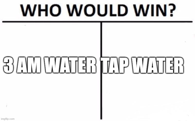chat what water would you think will win | 3 AM WATER; TAP WATER | image tagged in memes,who would win,3 am water,tap water,ultimate question | made w/ Imgflip meme maker