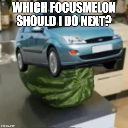 FocusMelon | WHICH FOCUSMELON SHOULD I DO NEXT? | image tagged in focusmelon | made w/ Imgflip meme maker