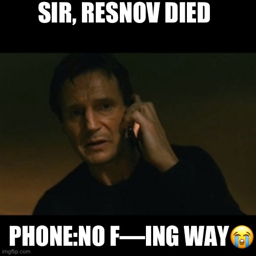 Resnov noo | SIR, RESNOV DIED; PHONE:NO F—ING WAY😭 | image tagged in memes,liam neeson taken,call of duty,sad,resnov,cod | made w/ Imgflip meme maker
