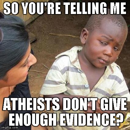 Third World Skeptical Kid Meme | SO YOU'RE TELLING ME ATHEISTS DON'T GIVE ENOUGH EVIDENCE? | image tagged in memes,third world skeptical kid | made w/ Imgflip meme maker