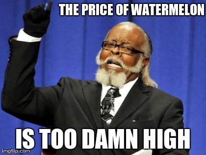 Too Damn High Meme | THE PRICE OF WATERMELON IS TOO DAMN HIGH | image tagged in memes,too damn high | made w/ Imgflip meme maker