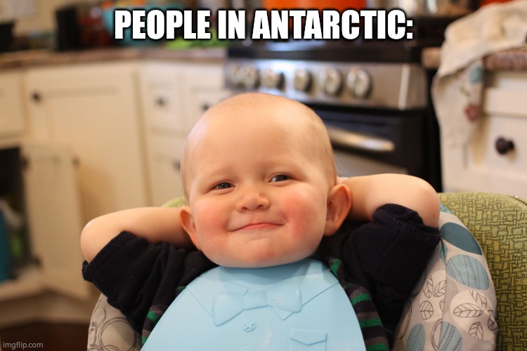 Baby Boss Relaxed Smug Content | PEOPLE IN ANTARCTIC: | image tagged in baby boss relaxed smug content | made w/ Imgflip meme maker