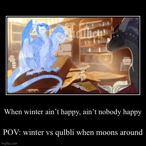 When winter ain’t happy, ain’t nobody happy | POV: winter vs qulbli when moons around | image tagged in funny,demotivationals,winter,wings of fire | made w/ Imgflip demotivational maker
