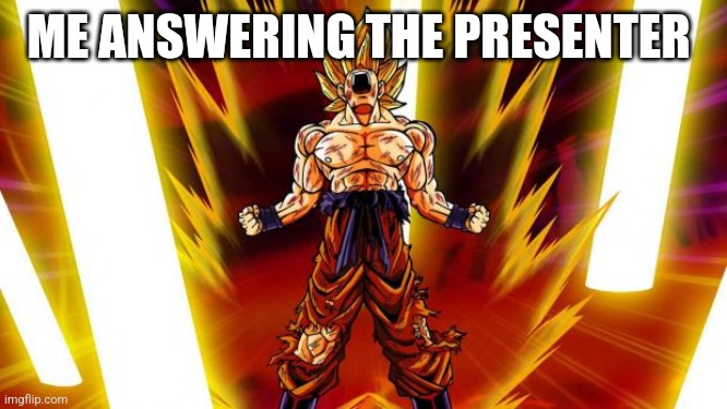 Super Saiyan | ME ANSWERING THE PRESENTER | image tagged in super saiyan | made w/ Imgflip meme maker