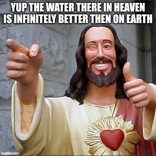 Jesus smiling | YUP THE WATER THERE IN HEAVEN IS INFINITELY BETTER THEN ON EARTH | image tagged in jesus smiling | made w/ Imgflip meme maker