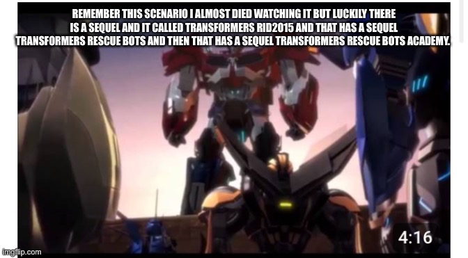 REMEMBER THIS SCENARIO I ALMOST DIED WATCHING IT BUT LUCKILY THERE IS A SEQUEL AND IT CALLED TRANSFORMERS RID2015 AND THAT HAS A SEQUEL TRAN | made w/ Imgflip meme maker