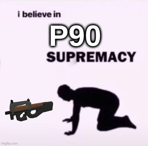 P90 is overpowered | P90 | image tagged in i believe in supremacy,phantom forces,roblox | made w/ Imgflip meme maker