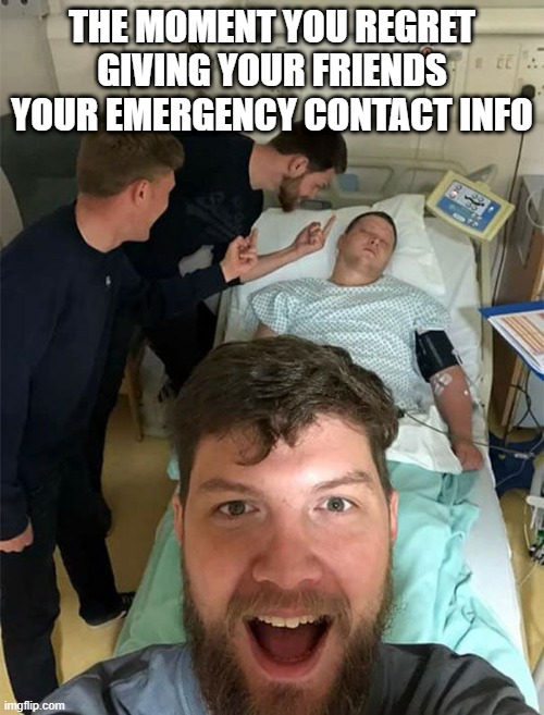 we all  have this type of friends right? | THE MOMENT YOU REGRET GIVING YOUR FRIENDS YOUR EMERGENCY CONTACT INFO | image tagged in friends,memes,funny,emergency | made w/ Imgflip meme maker