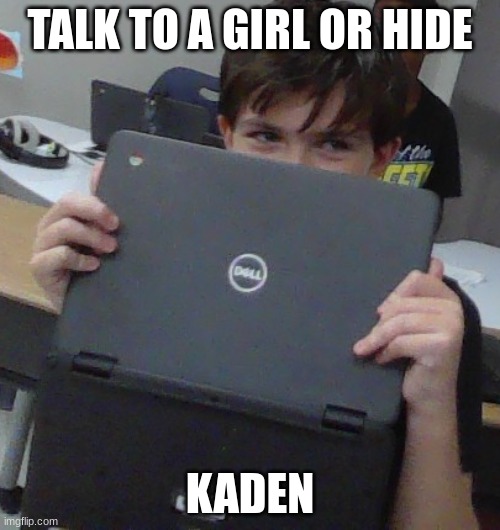 gets no bitchs | TALK TO A GIRL OR HIDE; KADEN | image tagged in gets no bitchs | made w/ Imgflip meme maker