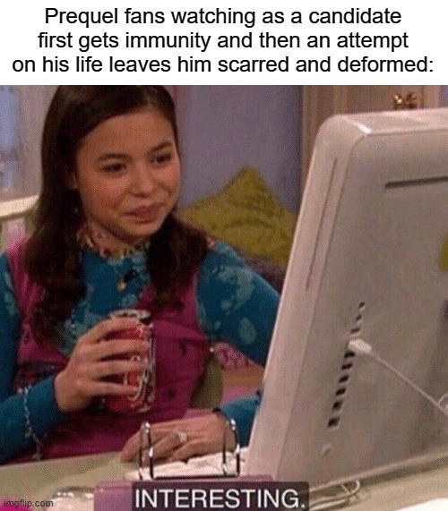 I for one welcome our new imperial overlords | Prequel fans watching as a candidate first gets immunity and then an attempt on his life leaves him scarred and deformed: | image tagged in icarly interesting,donald trump assassination | made w/ Imgflip meme maker