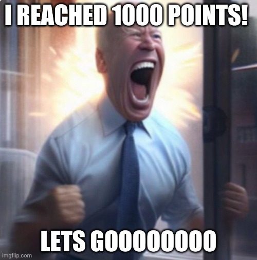 Biden Lets Go | I REACHED 1000 POINTS! LETS GOOOOOOOO | image tagged in biden lets go | made w/ Imgflip meme maker