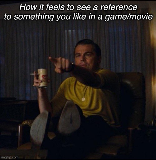 :3 | How it feels to see a reference to something you like in a game/movie | image tagged in leonardo dicaprio pointing | made w/ Imgflip meme maker