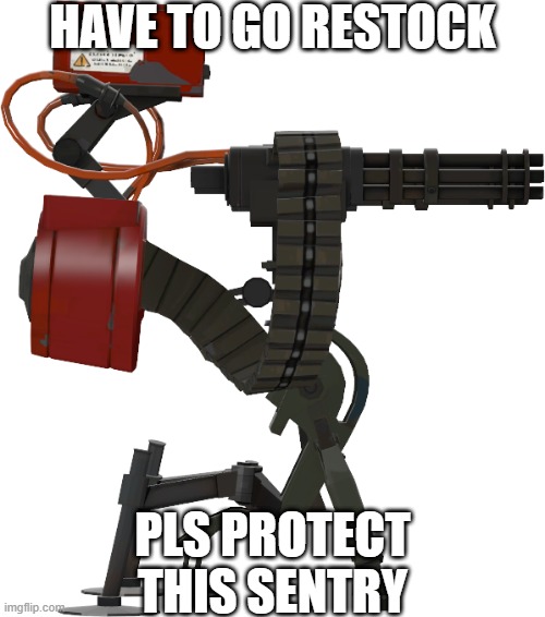 Sentry TF2 | HAVE TO GO RESTOCK; PLS PROTECT THIS SENTRY | image tagged in sentry tf2 | made w/ Imgflip meme maker