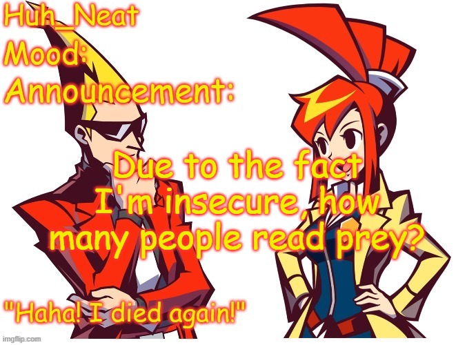 Huh_neat Ghost Trick temp (Thanks Knockout offical) | Due to the fact I'm insecure, how many people read prey? | image tagged in huh_neat ghost trick temp thanks knockout offical | made w/ Imgflip meme maker