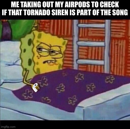 Weird, I can still hear it... | ME TAKING OUT MY AIRPODS TO CHECK IF THAT TORNADO SIREN IS PART OF THE SONG | image tagged in annoyed spongebob | made w/ Imgflip meme maker